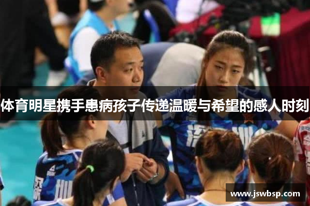 体育明星携手患病孩子传递温暖与希望的感人时刻