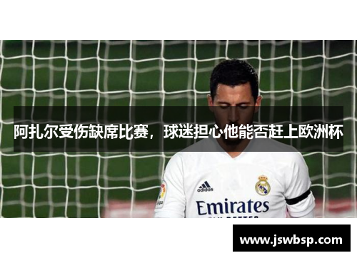 阿扎尔受伤缺席比赛，球迷担心他能否赶上欧洲杯
