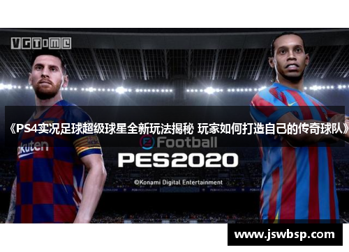 《PS4实况足球超级球星全新玩法揭秘 玩家如何打造自己的传奇球队》