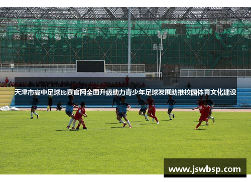 天津市高中足球比赛官网全面升级助力青少年足球发展助推校园体育文化建设