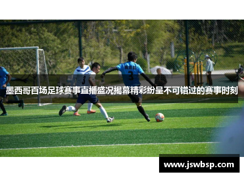 墨西哥百场足球赛事直播盛况揭幕精彩纷呈不可错过的赛事时刻