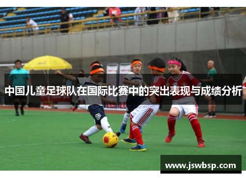 中国儿童足球队在国际比赛中的突出表现与成绩分析